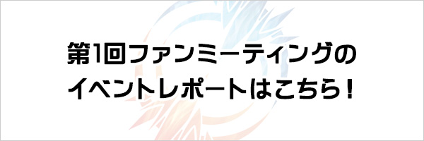 第1回ファンミーティングのイベントレポートはこちら！